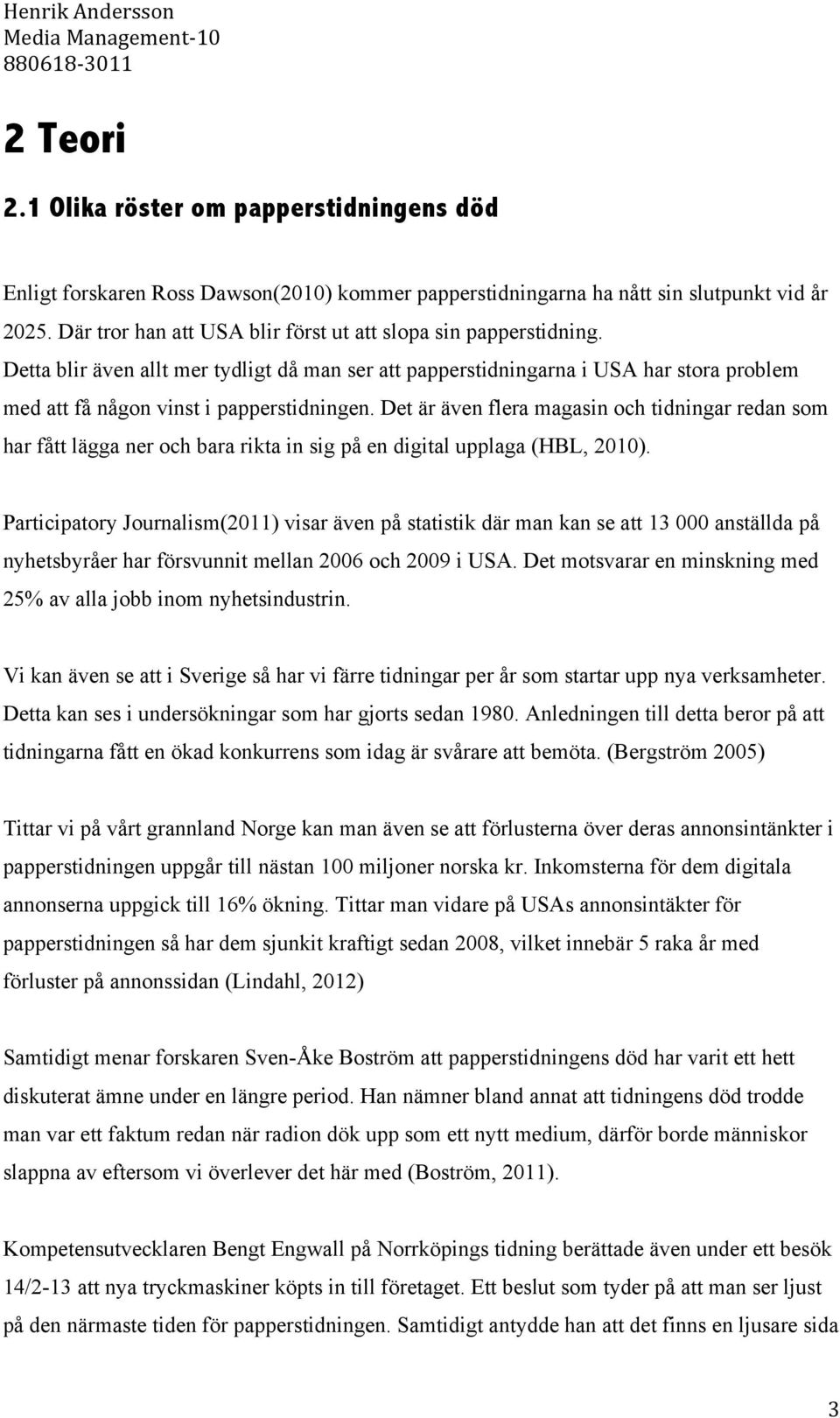 Det är även flera magasin och tidningar redan som har fått lägga ner och bara rikta in sig på en digital upplaga (HBL, 2010).