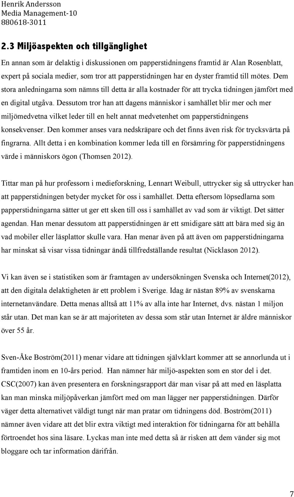 Dessutom tror han att dagens människor i samhället blir mer och mer miljömedvetna vilket leder till en helt annat medvetenhet om papperstidningens konsekvenser.