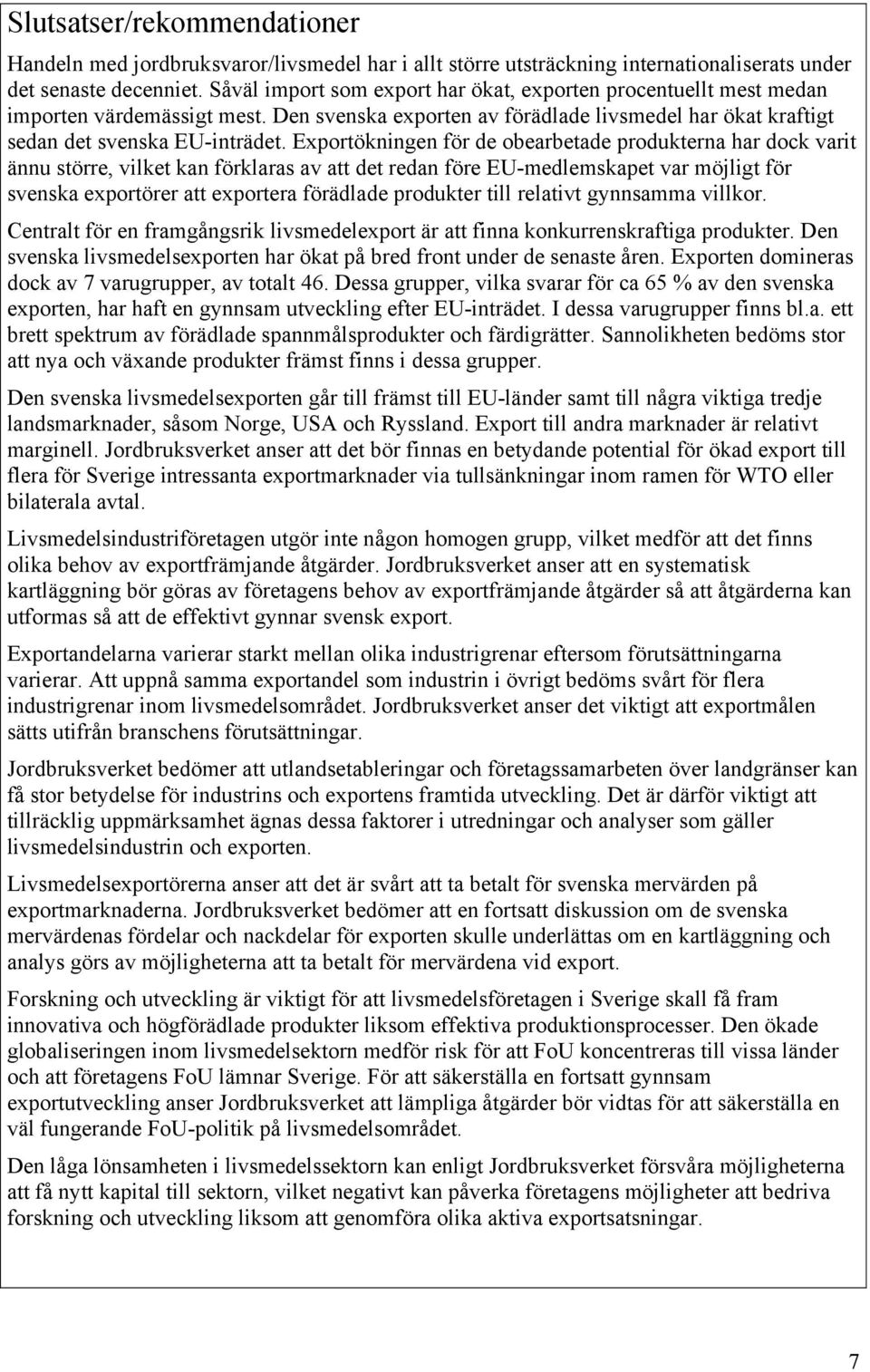 Exportökningen för de obearbetade produkterna har dock varit ännu större, vilket kan förklaras av att det redan före EU-medlemskapet var möjligt för svenska exportörer att exportera förädlade