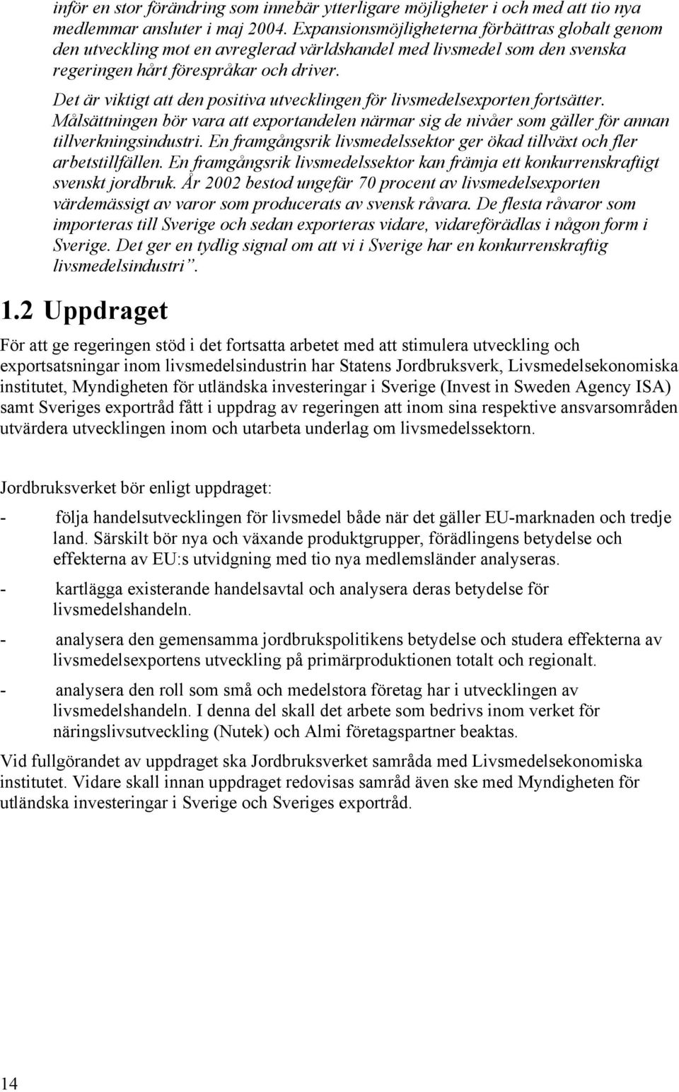 Det är viktigt att den positiva utvecklingen för livsmedelsexporten fortsätter. Målsättningen bör vara att exportandelen närmar sig de nivåer som gäller för annan tillverkningsindustri.