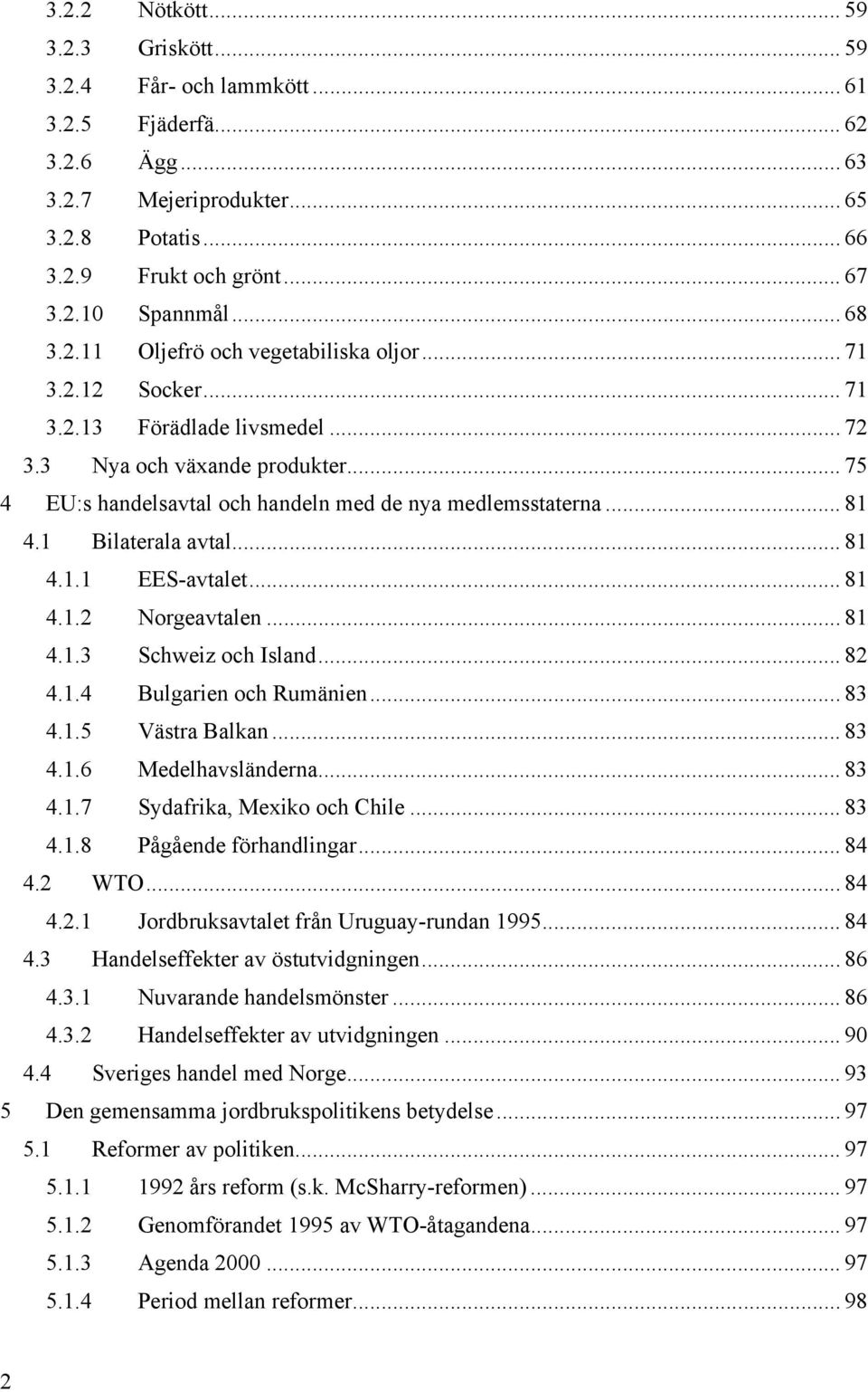 .. 81 4.1 Bilaterala avtal... 81 4.1.1 EES-avtalet... 81 4.1.2 Norgeavtalen... 81 4.1.3 Schweiz och Island... 82 4.1.4 Bulgarien och Rumänien... 83 4.1.5 Västra Balkan... 83 4.1.6 Medelhavsländerna.