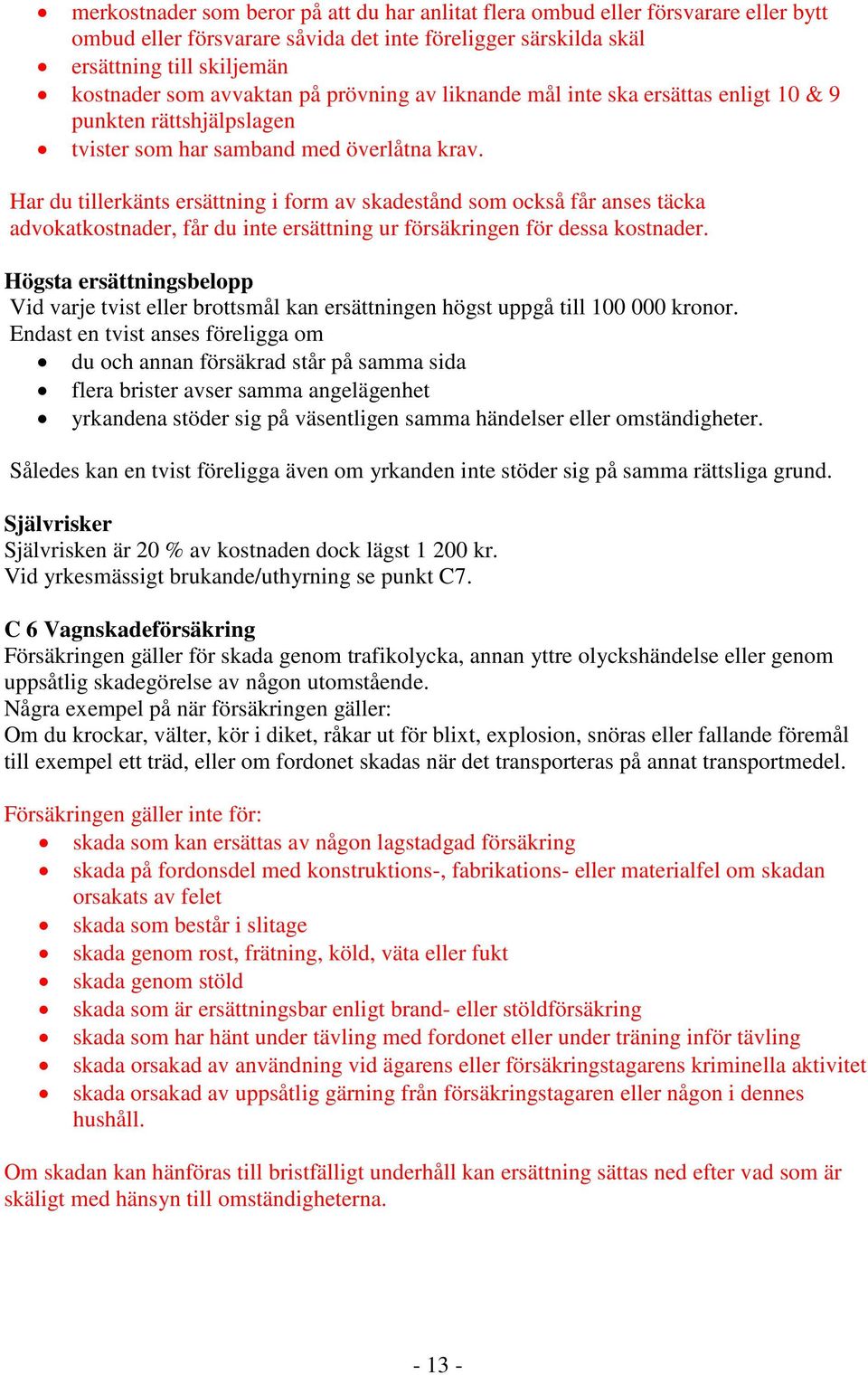 Har du tillerkänts ersättning i form av skadestånd som också får anses täcka advokatkostnader, får du inte ersättning ur försäkringen för dessa kostnader.