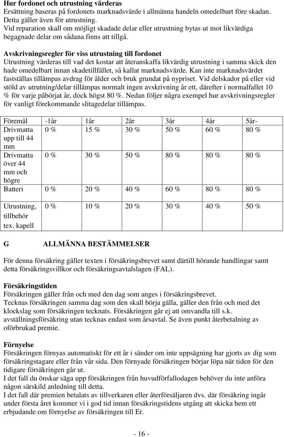 Avskrivningsregler för viss utrustning till fordonet Utrustning värderas till vad det kostar att återanskaffa likvärdig utrustning i samma skick den hade omedelbart innan skadetillfället, så kallat