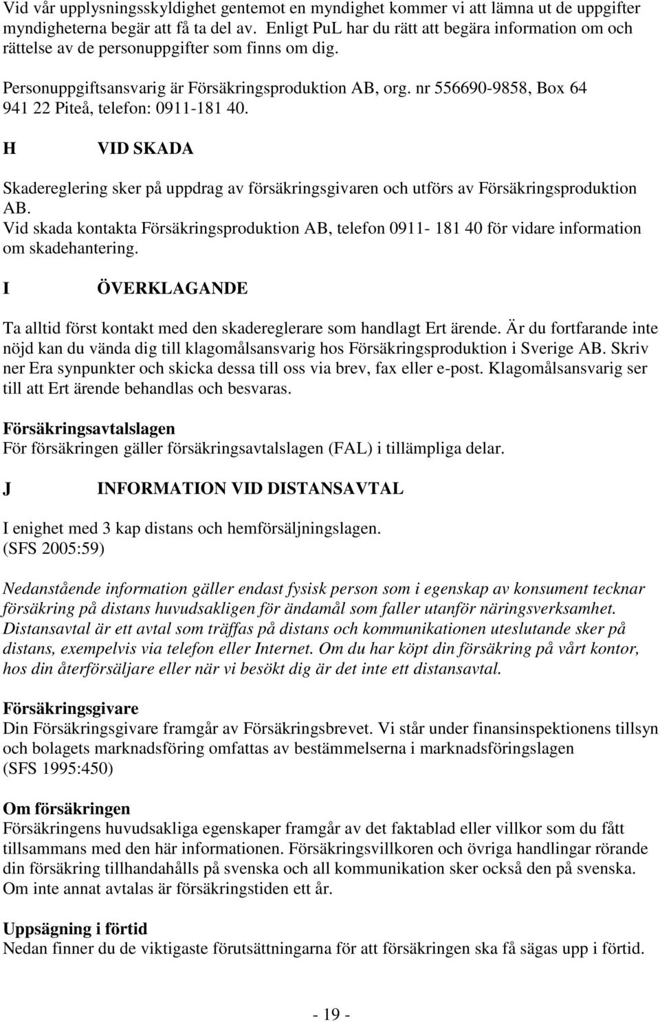 nr 556690-9858, Box 64 941 22 Piteå, telefon: 0911-181 40. H VID SKADA Skadereglering sker på uppdrag av försäkringsgivaren och utförs av Försäkringsproduktion AB.