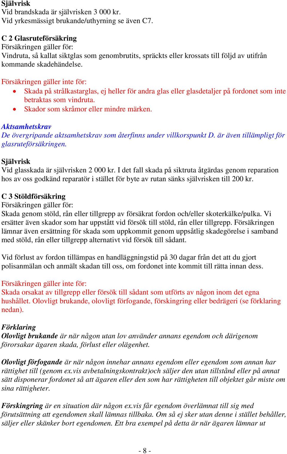 Försäkringen gäller inte för: Skada på strålkastarglas, ej heller för andra glas eller glasdetaljer på fordonet som inte betraktas som vindruta. Skador som skråmor eller mindre märken.