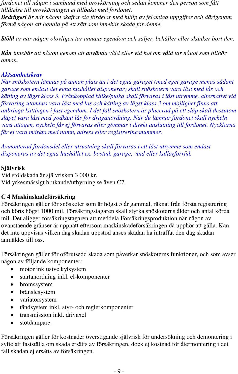 Stöld är när någon olovligen tar annans egendom och säljer, behåller eller skänker bort den. Rån innebär att någon genom att använda våld eller vid hot om våld tar något som tillhör annan.