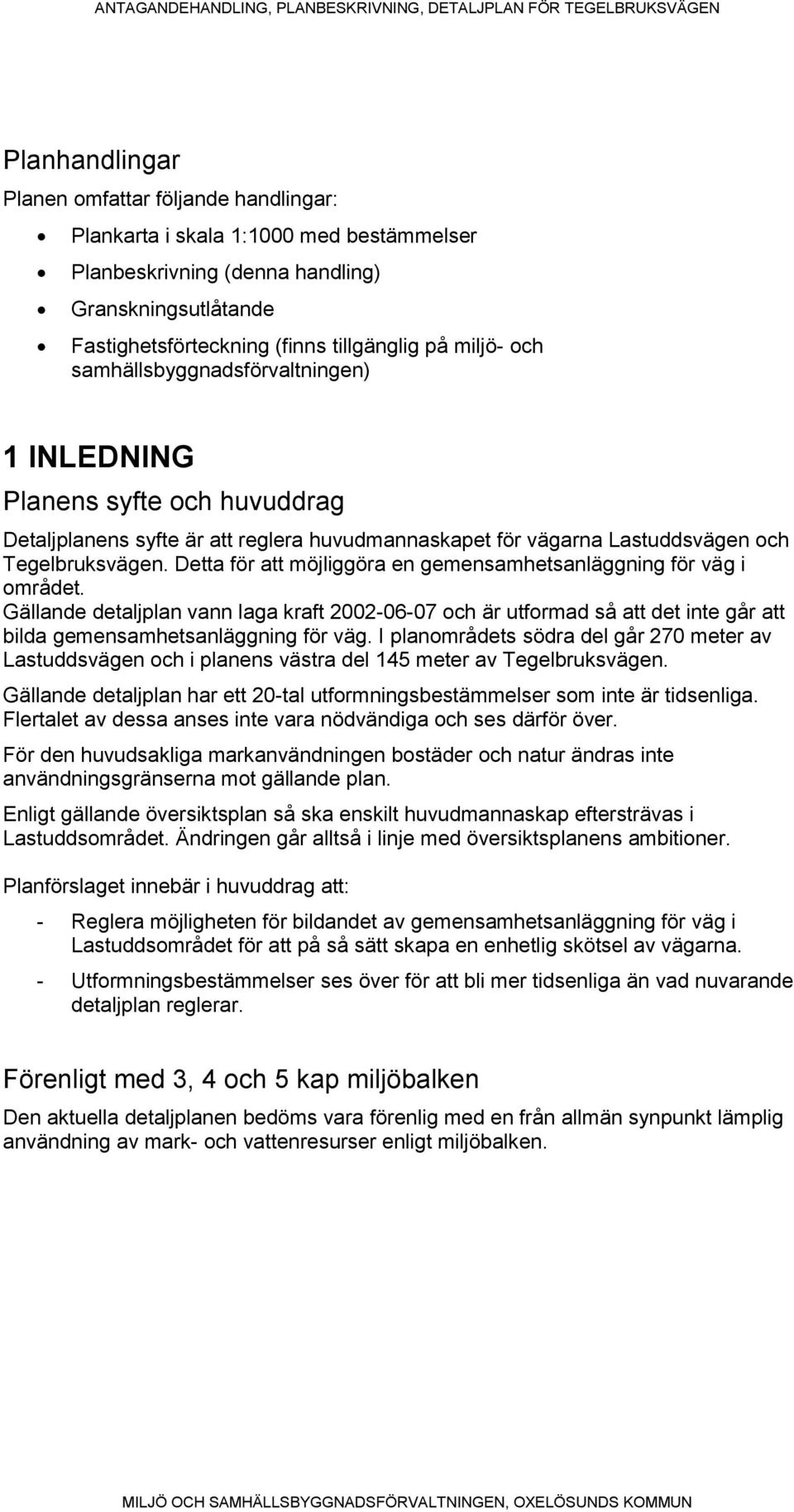 Detta för att möjliggöra en gemensamhetsanläggning för väg i området. Gällande detaljplan vann laga kraft 2002-06-07 och är utformad så att det inte går att bilda gemensamhetsanläggning för väg.