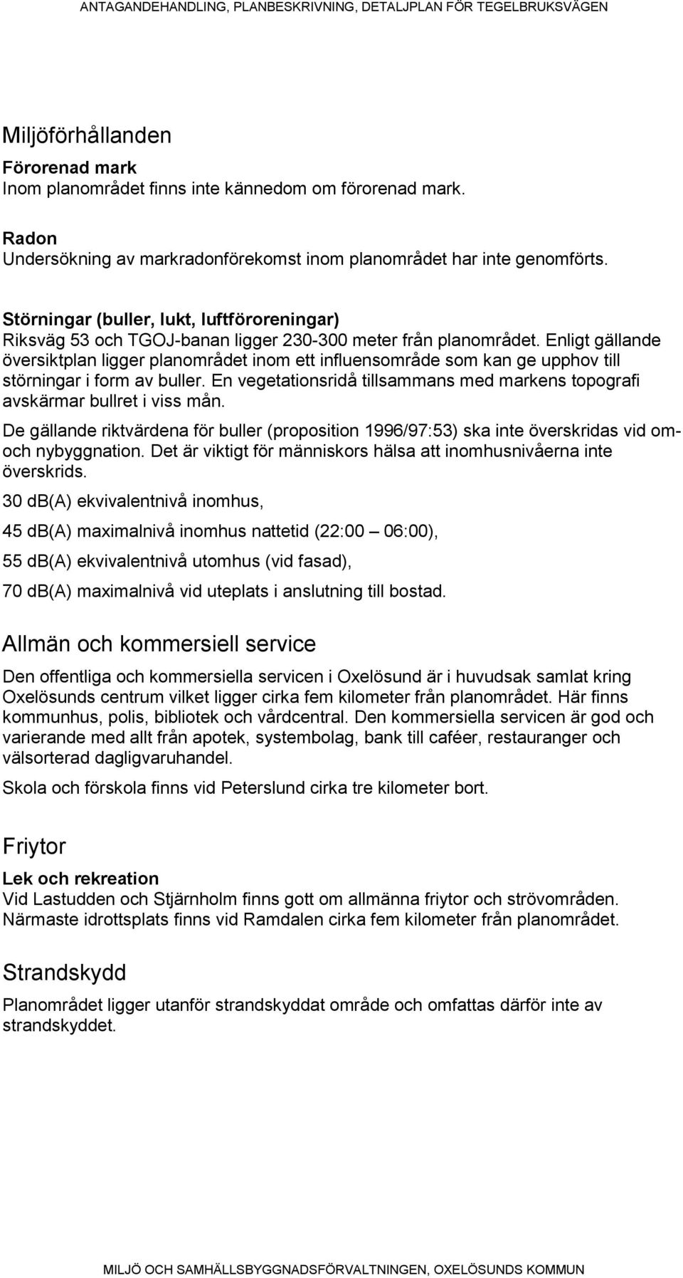 Enligt gällande översiktplan ligger planområdet inom ett influensområde som kan ge upphov till störningar i form av buller.