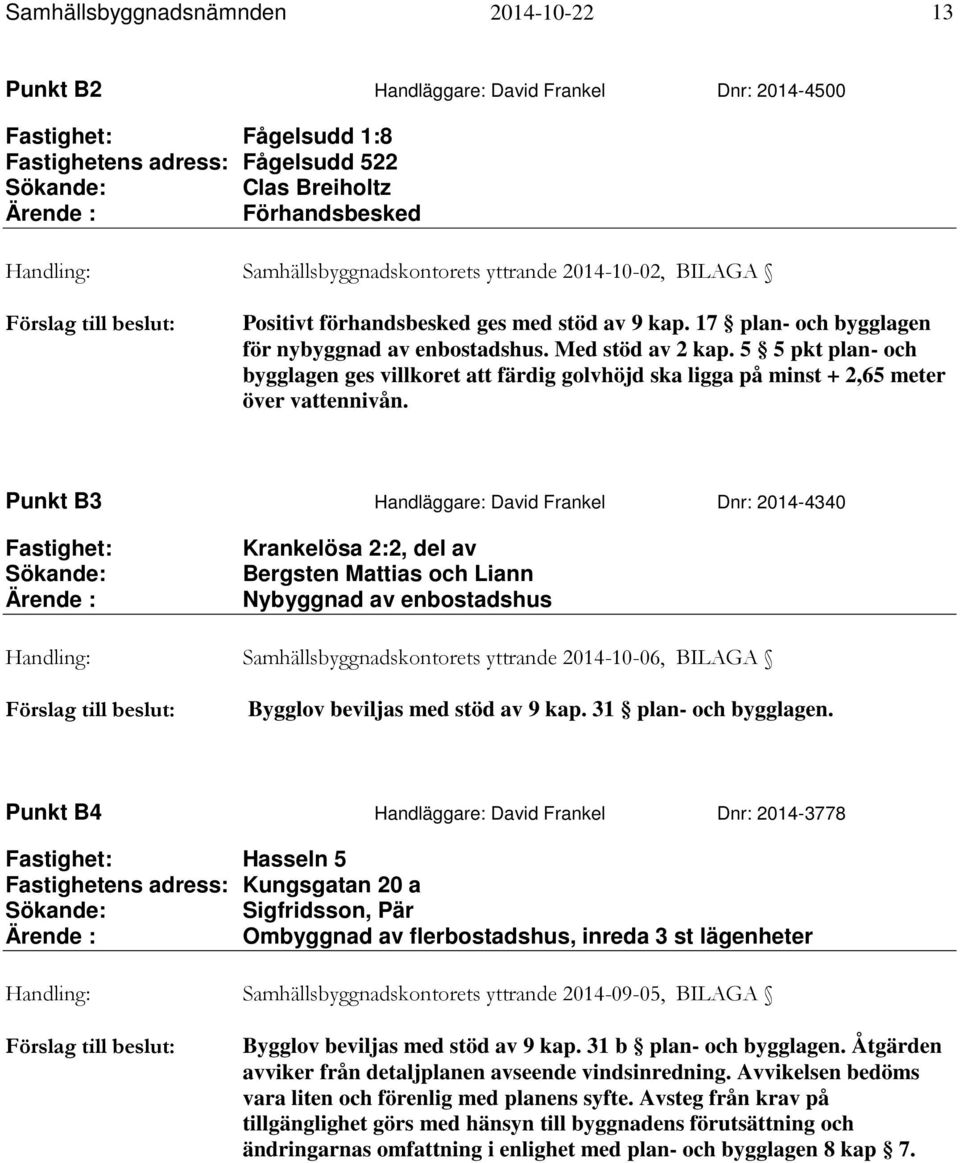 Med stöd av 2 kap. 5 5 pkt plan- och bygglagen ges villkoret att färdig golvhöjd ska ligga på minst + 2,65 meter över vattennivån.