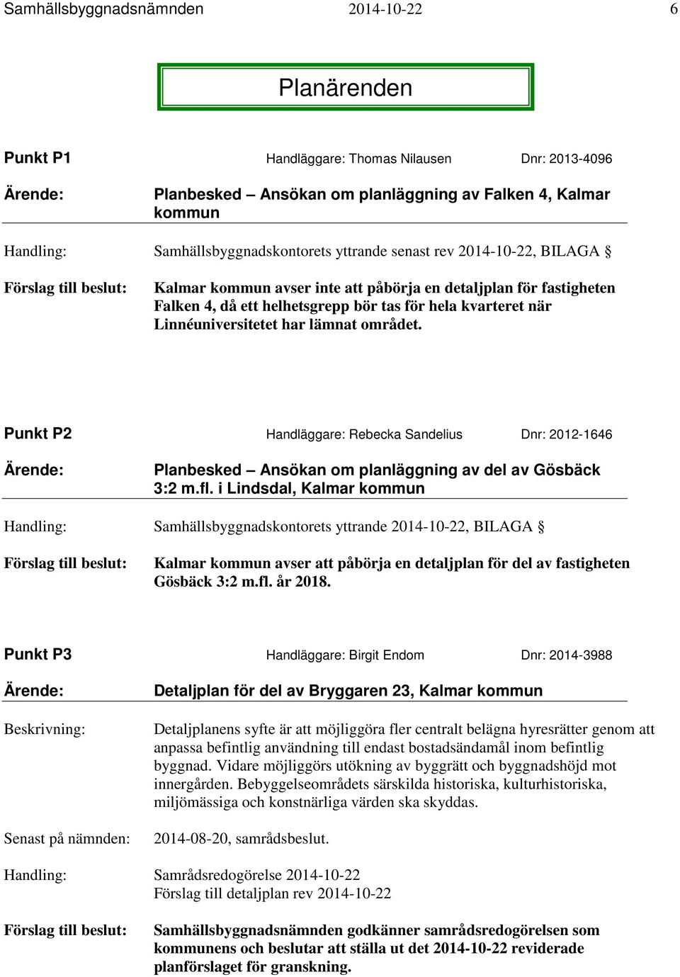 kvarteret när Linnéuniversitetet har lämnat området. Punkt P2 Handläggare: Rebecka Sandelius Dnr: 2012-1646 Ärende: Planbesked Ansökan om planläggning av del av Gösbäck 3:2 m.fl.