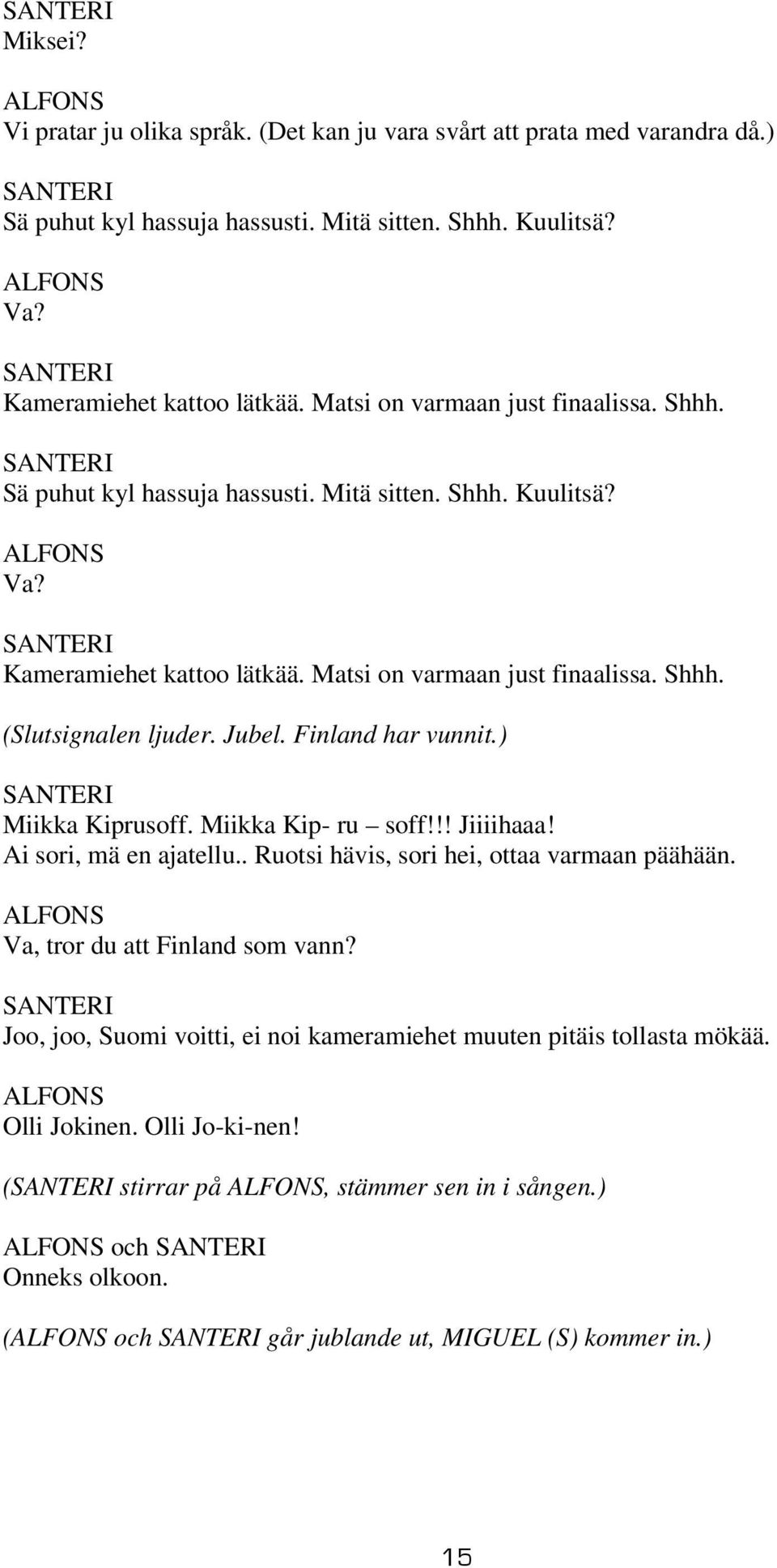 Jubel. Finland har vunnit.) Miikka Kiprusoff. Miikka Kip- ru soff!!! Jiiiihaaa! Ai sori, mä en ajatellu.. Ruotsi hävis, sori hei, ottaa varmaan päähään. Va, tror du att Finland som vann?