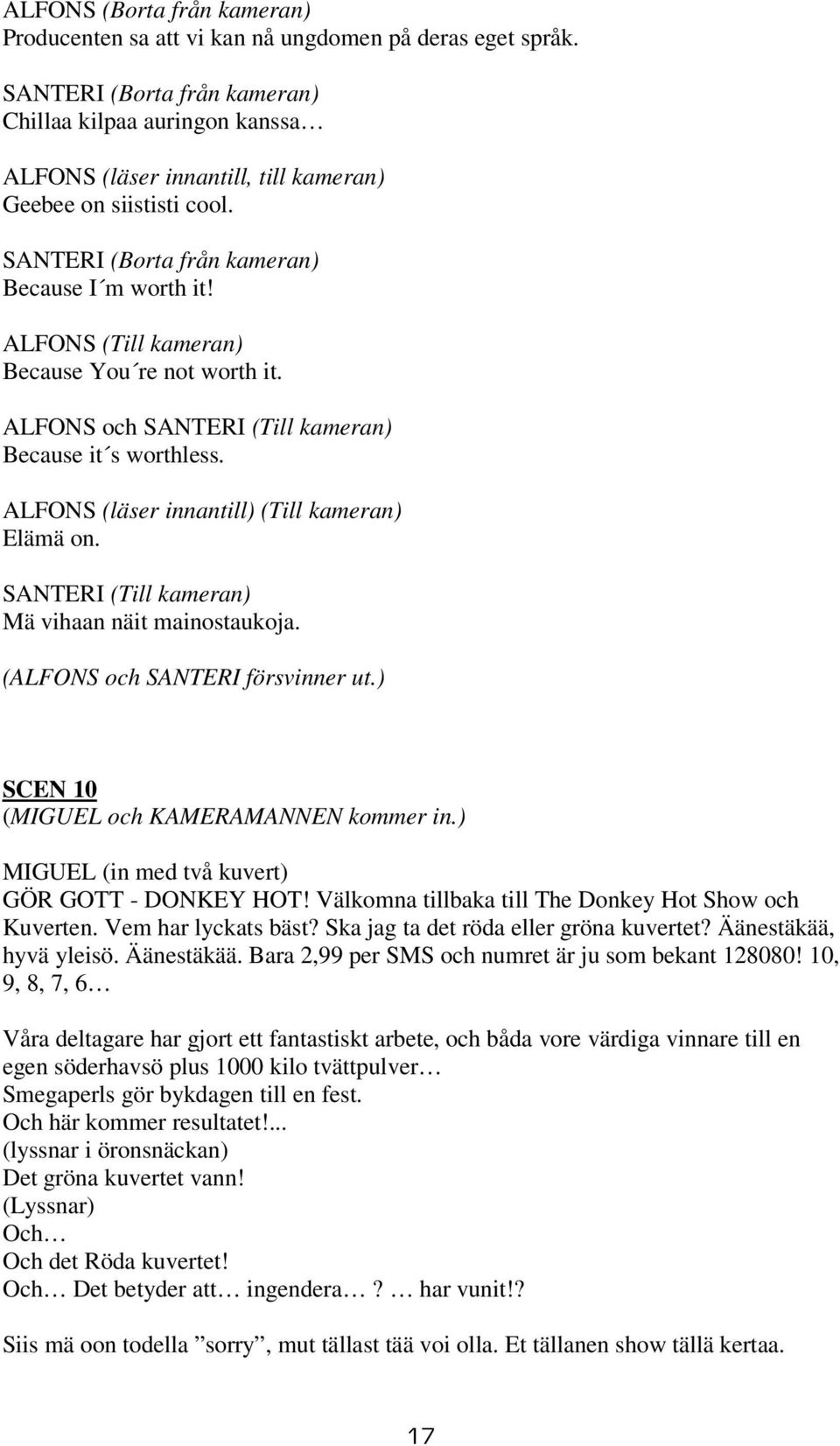 (Till kameran) Mä vihaan näit mainostaukoja. ( och försvinner ut.) SCEN 10 (MIGUEL och KAMERAMANNEN kommer in.) MIGUEL (in med två kuvert) GÖR GOTT - DONKEY HOT!