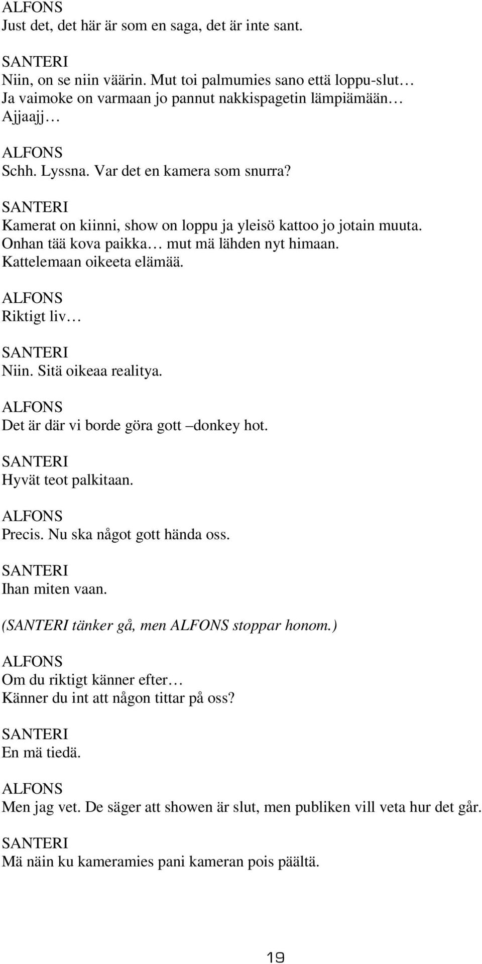 Riktigt liv Niin. Sitä oikeaa realitya. Det är där vi borde göra gott donkey hot. Hyvät teot palkitaan. Precis. Nu ska något gott hända oss. Ihan miten vaan. ( tänker gå, men stoppar honom.