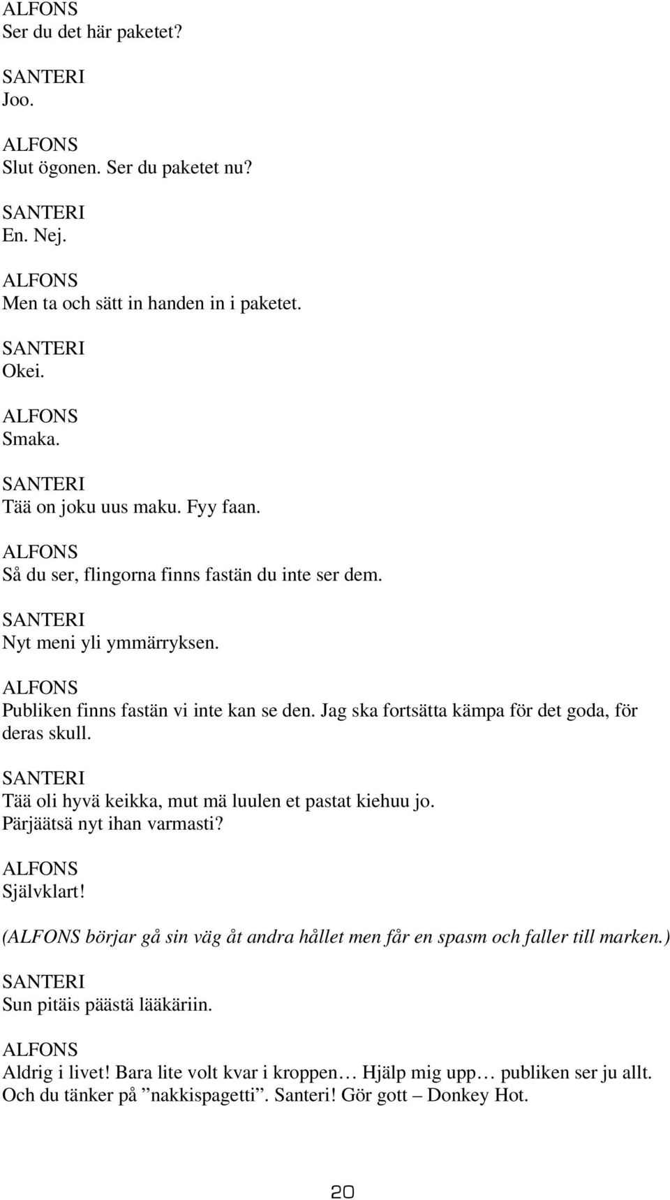 Jag ska fortsätta kämpa för det goda, för deras skull. Tää oli hyvä keikka, mut mä luulen et pastat kiehuu jo. Pärjäätsä nyt ihan varmasti? Självklart!