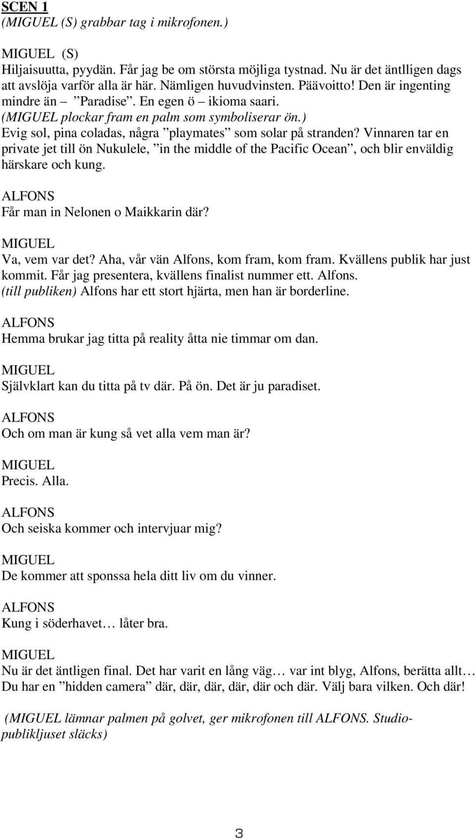 Vinnaren tar en private jet till ön Nukulele, in the middle of the Pacific Ocean, och blir enväldig härskare och kung. Får man in Nelonen o Maikkarin där? MIGUEL Va, vem var det?