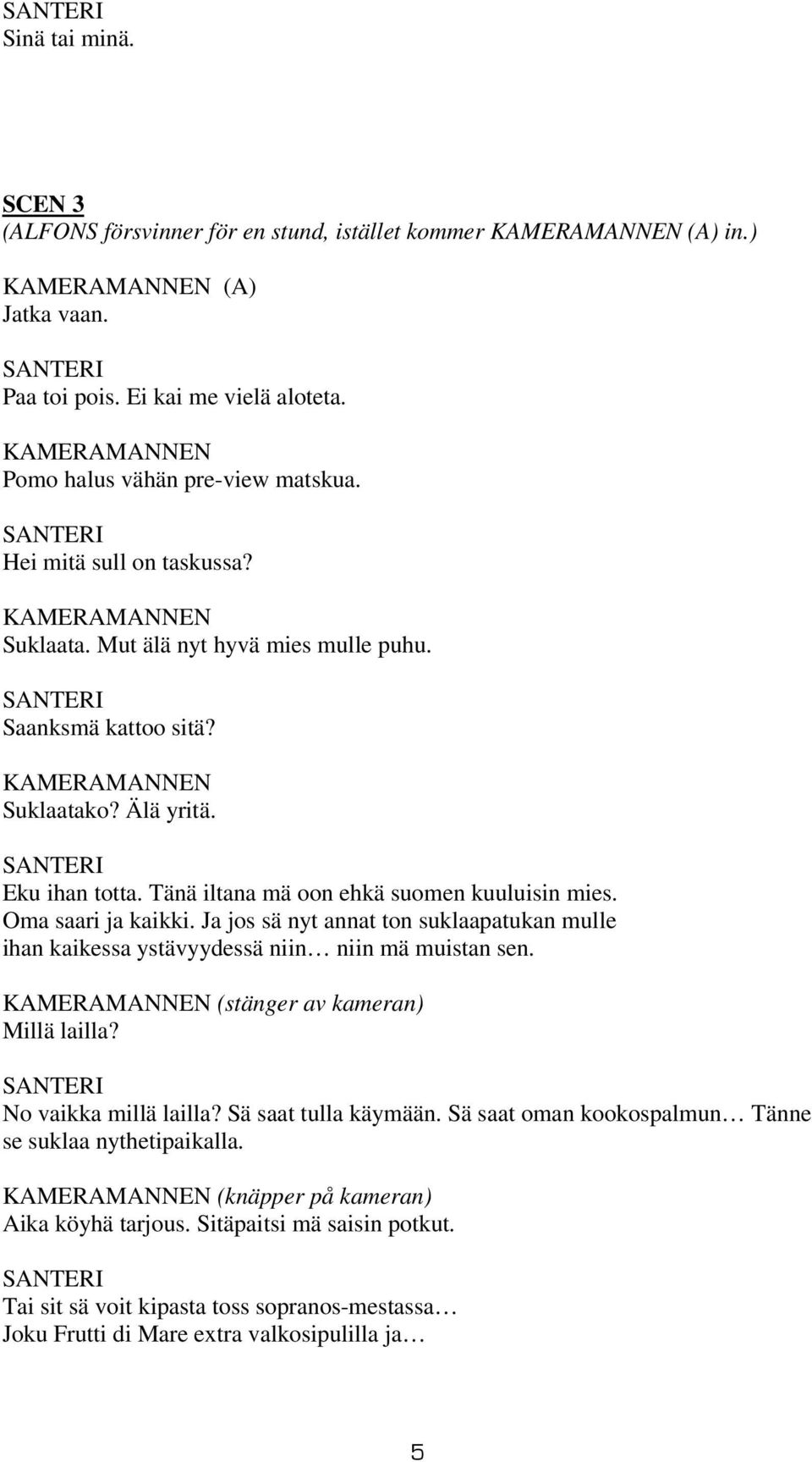 Eku ihan totta. Tänä iltana mä oon ehkä suomen kuuluisin mies. Oma saari ja kaikki. Ja jos sä nyt annat ton suklaapatukan mulle ihan kaikessa ystävyydessä niin niin mä muistan sen.