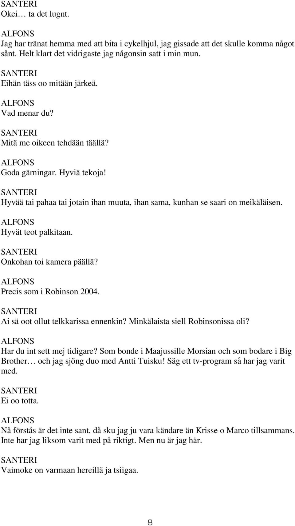 Onkohan toi kamera päällä? Precis som i Robinson 2004. Ai sä oot ollut telkkarissa ennenkin? Minkälaista siell Robinsonissa oli? Har du int sett mej tidigare?