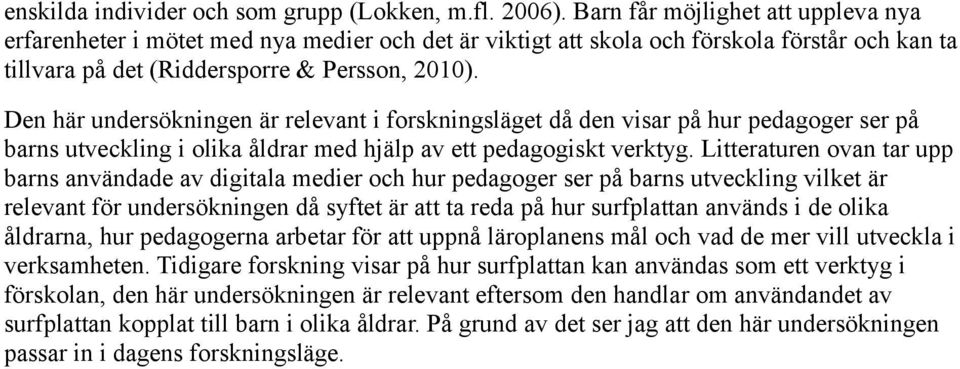 Den här undersökningen är relevant i forskningsläget då den visar på hur pedagoger ser på barns utveckling i olika åldrar med hjälp av ett pedagogiskt verktyg.