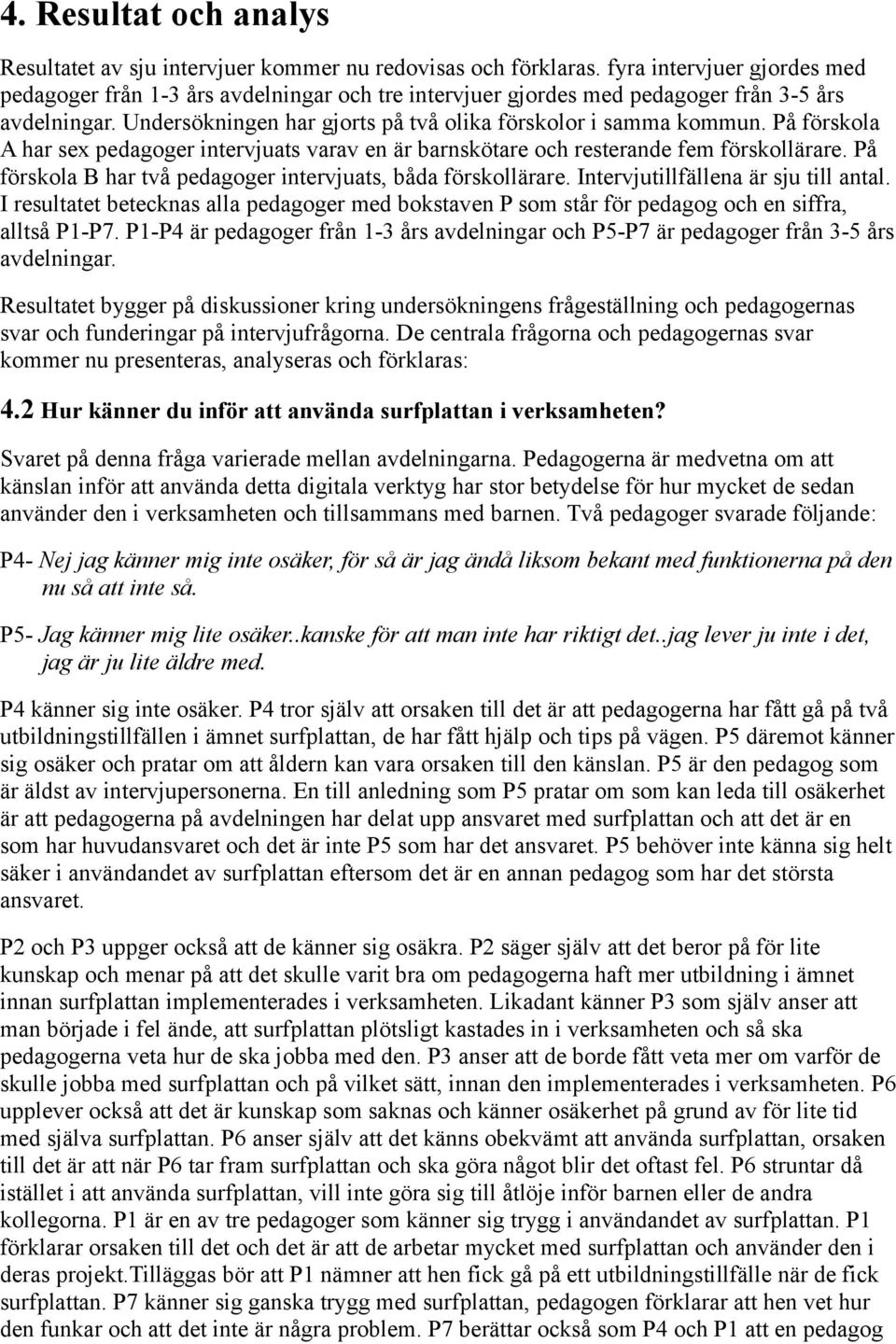 På förskola A har sex pedagoger intervjuats varav en är barnskötare och resterande fem förskollärare. På förskola B har två pedagoger intervjuats, båda förskollärare.