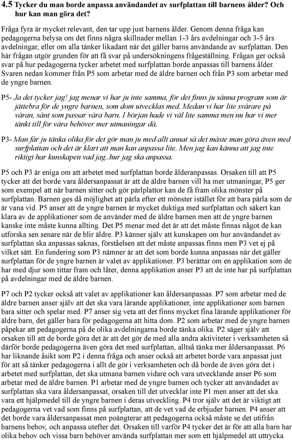 Den här frågan utgör grunden för att få svar på undersökningens frågeställning. Frågan ger också svar på hur pedagogerna tycker arbetet med surfplattan borde anpassas till barnens ålder.