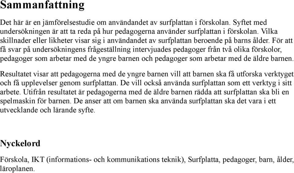 För att få svar på undersökningens frågeställning intervjuades pedagoger från två olika förskolor, pedagoger som arbetar med de yngre barnen och pedagoger som arbetar med de äldre barnen.