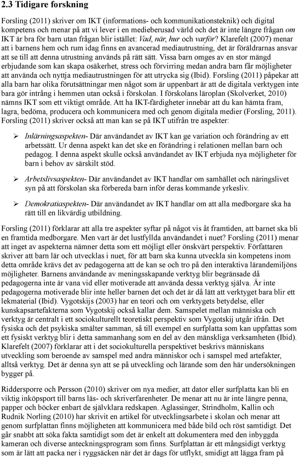 Klarefelt (2007) menar att i barnens hem och rum idag finns en avancerad mediautrustning, det är föräldrarnas ansvar att se till att denna utrustning används på rätt sätt.