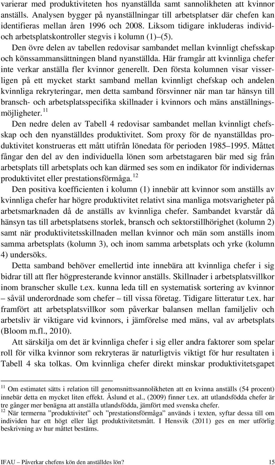 Den övre delen av tabellen redovisar sambandet mellan kvinnligt chefsskap och könssammansättningen bland nyanställda. Här framgår att kvinnliga chefer inte verkar anställa fler kvinnor generellt.