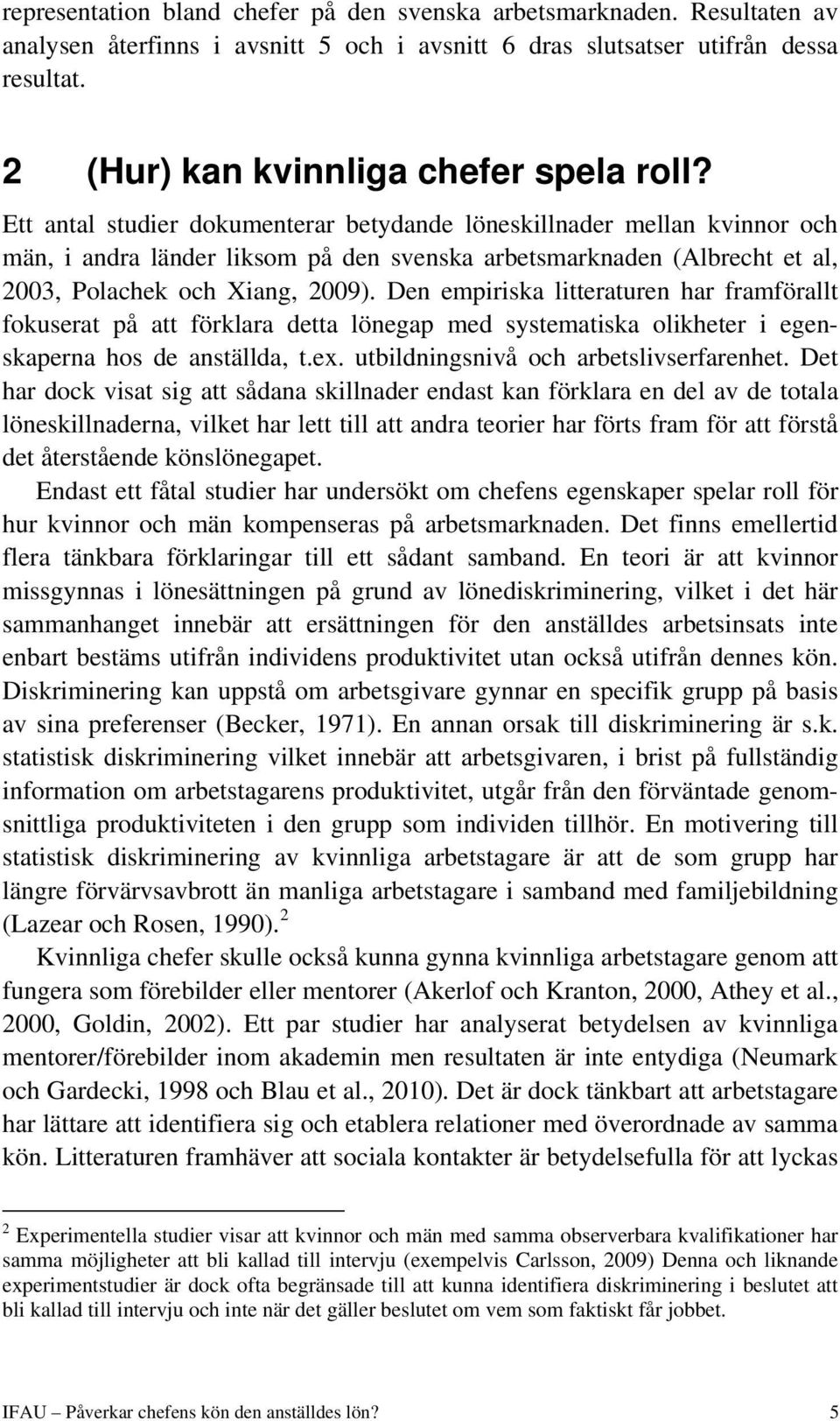 Ett antal studier dokumenterar betydande löneskillnader mellan kvinnor och män, i andra länder liksom på den svenska arbetsmarknaden (Albrecht et al, 2003, Polachek och Xiang, 2009).