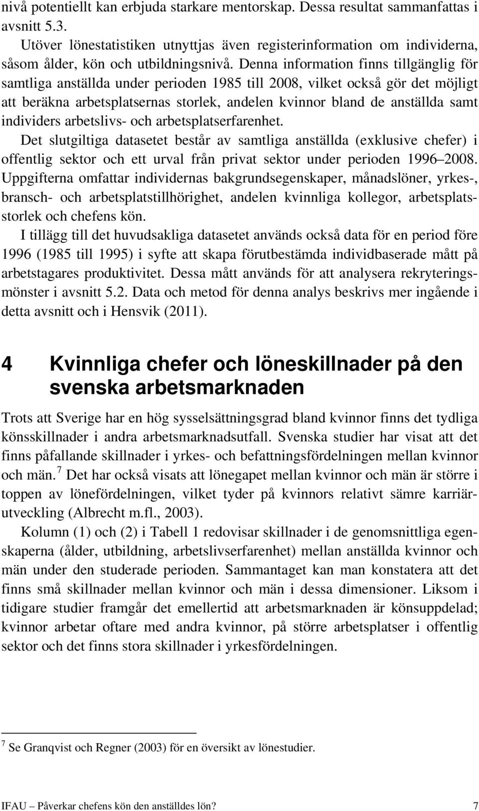 Denna information finns tillgänglig för samtliga anställda under perioden 1985 till 2008, vilket också gör det möjligt att beräkna arbetsplatsernas storlek, andelen kvinnor bland de anställda samt