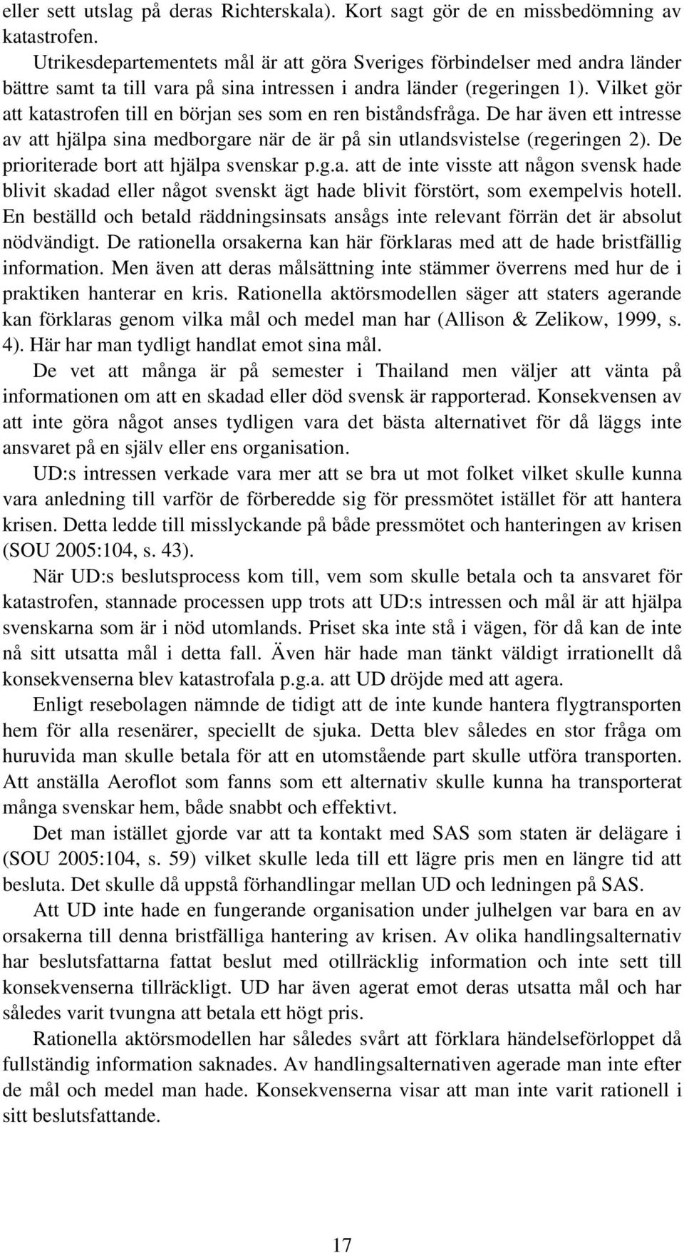 Vilket gör att katastrofen till en början ses som en ren biståndsfråga. De har även ett intresse av att hjälpa sina medborgare när de är på sin utlandsvistelse (regeringen 2).