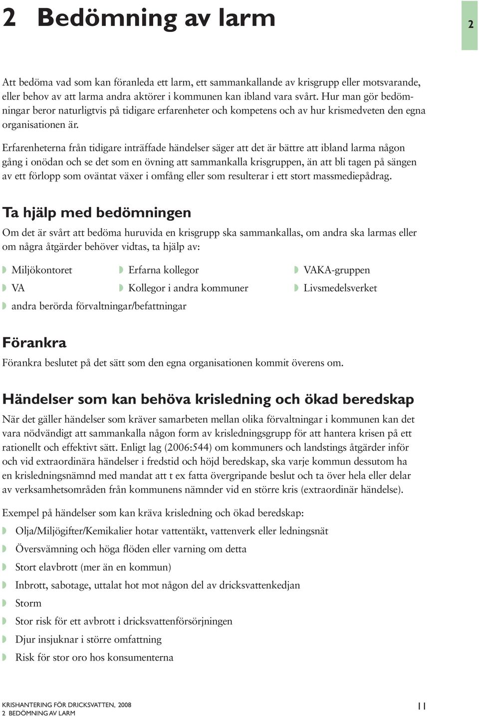 Erfarenheterna från tidigare inträffade händelser säger att det är bättre att ibland larma någon gång i onödan och se det som en övning att sammankalla krisgruppen, än att bli tagen på sängen av ett