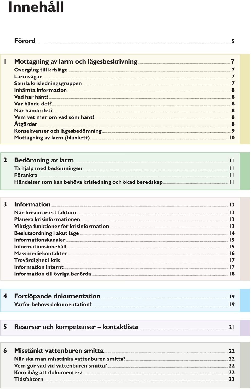 ..11 Förankra...11 Händelser som kan behöva krisledning och ökad beredskap...11 3 Information...13 När krisen är ett faktum...13 Planera krisinformationen...13 Viktiga funktioner för krisinformation.