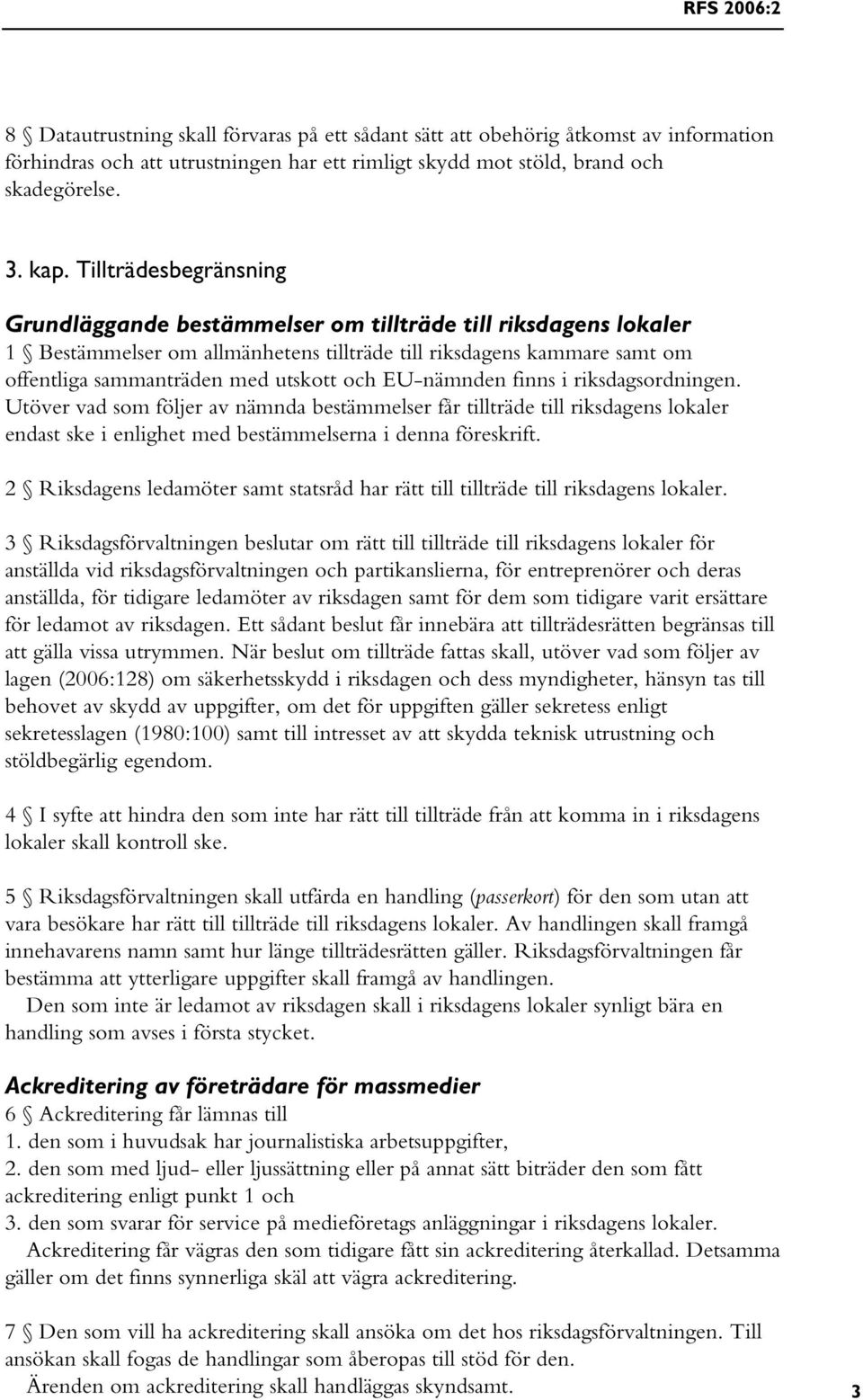 EU-nämnden finns i riksdagsordningen. Utöver vad som följer av nämnda bestämmelser får tillträde till riksdagens lokaler endast ske i enlighet med bestämmelserna i denna föreskrift.