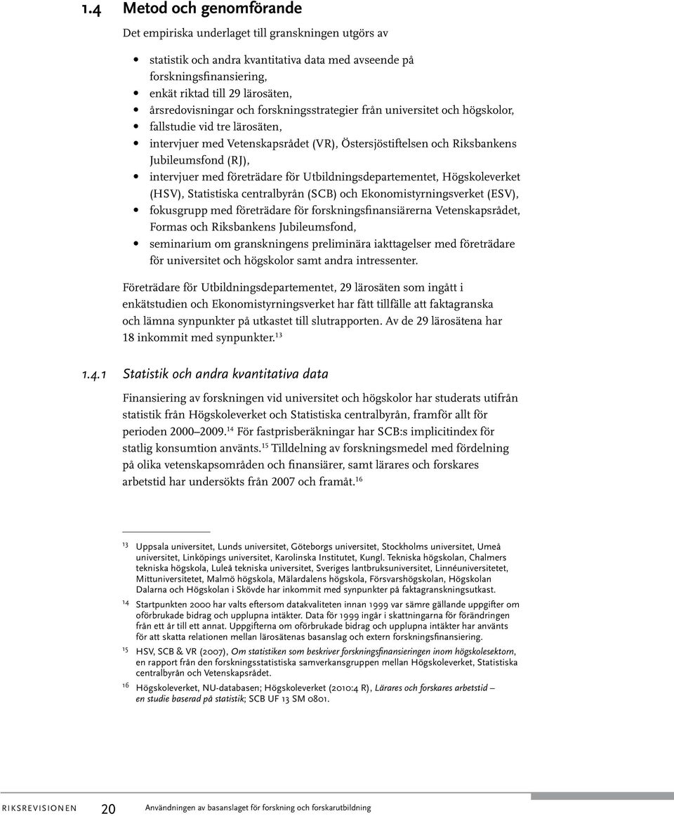 intervjuer med företrädare för Utbildningsdepartementet, Högskoleverket (HSV), Statistiska centralbyrån (SCB) och Ekonomistyrningsverket (ESV), fokusgrupp med företrädare för forskningsfinansiärerna