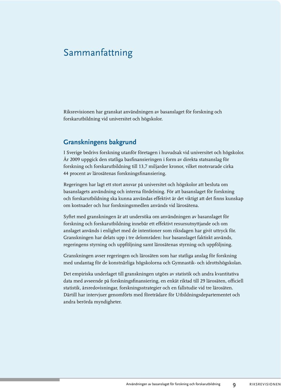 År 2009 uppgick den statliga basfinansieringen i form av direkta statsanslag för forskning och forskarutbildning till 13,7 miljarder kronor, vilket motsvarade cirka 44 procent av lärosätenas