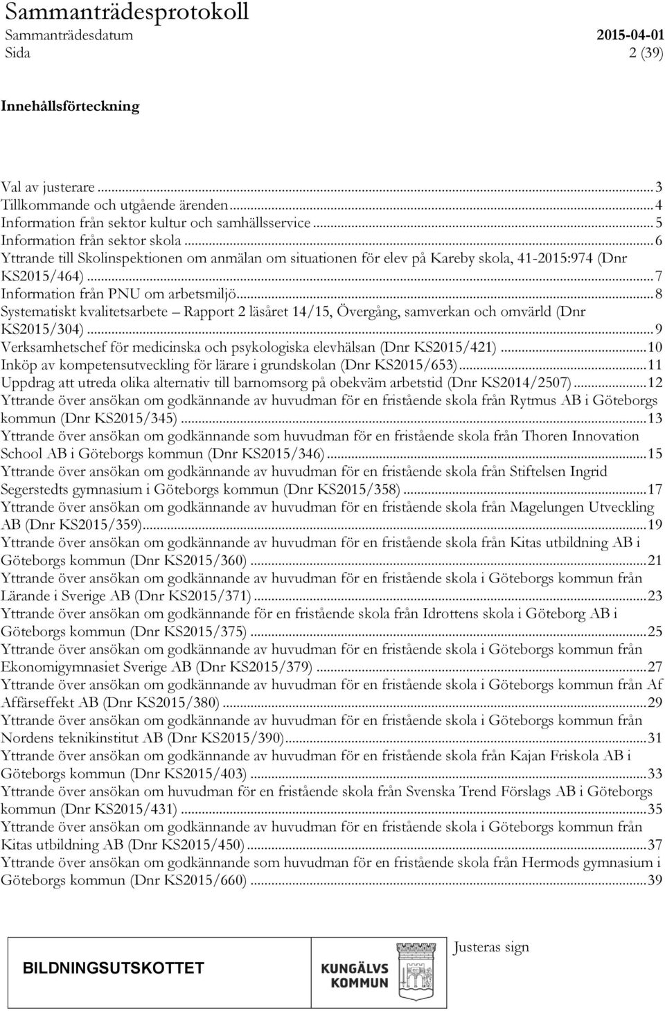 .. 8 Systematiskt kvalitetsarbete Rapport 2 läsåret 14/15, Övergång, samverkan och omvärld (Dnr KS2015/304)... 9 Verksamhetschef för medicinska och psykologiska elevhälsan (Dnr KS2015/421).