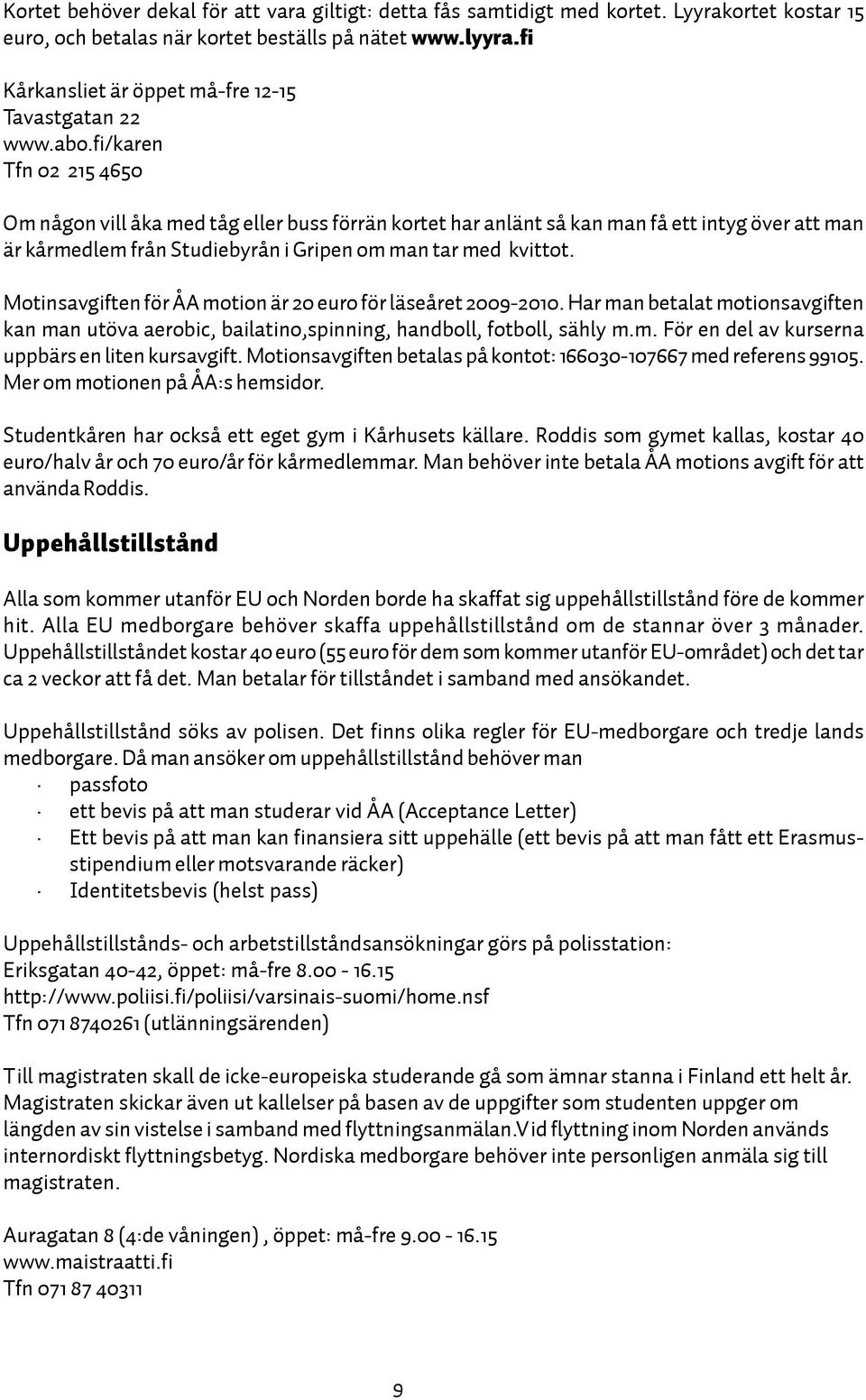 fi/karen Tfn 02 215 4650 Om någon vill åka med tåg eller buss förrän kortet har anlänt så kan man få ett intyg över att man är kårmedlem från Studiebyrån i Gripen om man tar med kvittot.