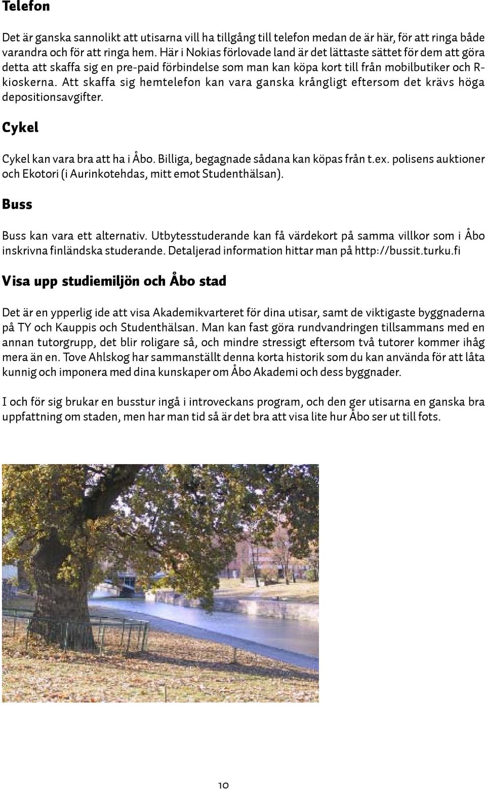 Att skaffa sig hemtelefon kan vara ganska krångligt eftersom det krävs höga depositionsavgifter. Cykel Cykel kan vara bra att ha i Åbo. Billiga, begagnade sådana kan köpas från t.ex.