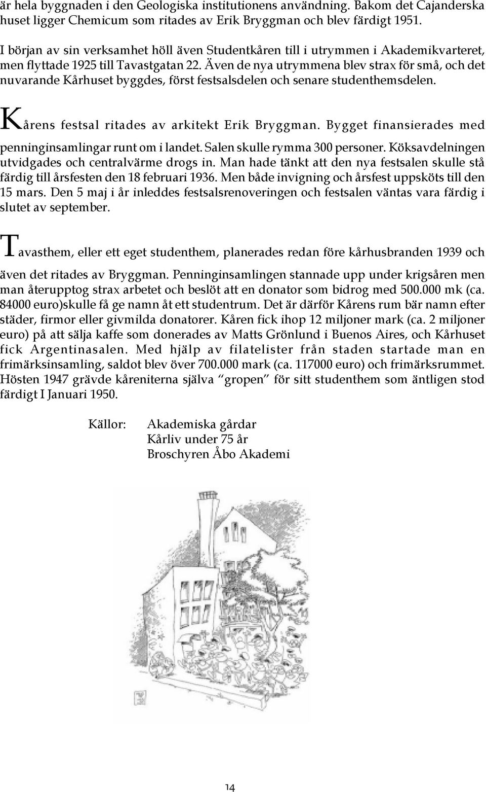 Även de nya utrymmena blev strax för små, och det nuvarande Kårhuset byggdes, först festsalsdelen och senare studenthemsdelen. Kårens festsal ritades av arkitekt Erik Bryggman.