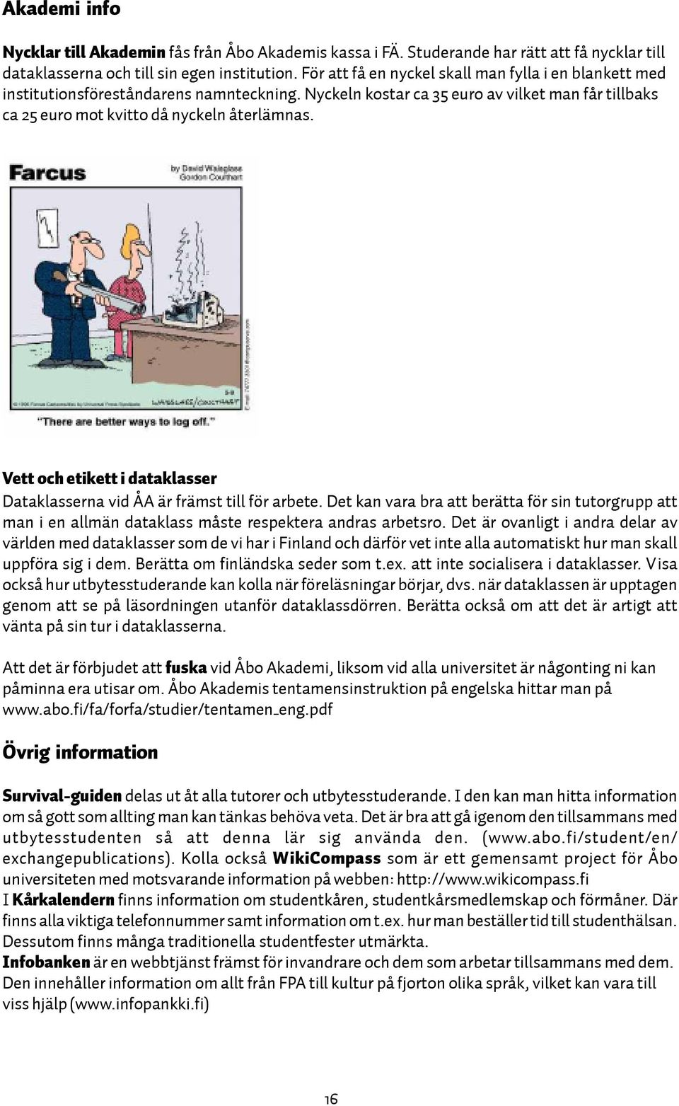 Vett och etikett i dataklasser Dataklasserna vid ÅA är främst till för arbete. Det kan vara bra att berätta för sin tutorgrupp att man i en allmän dataklass måste respektera andras arbetsro.