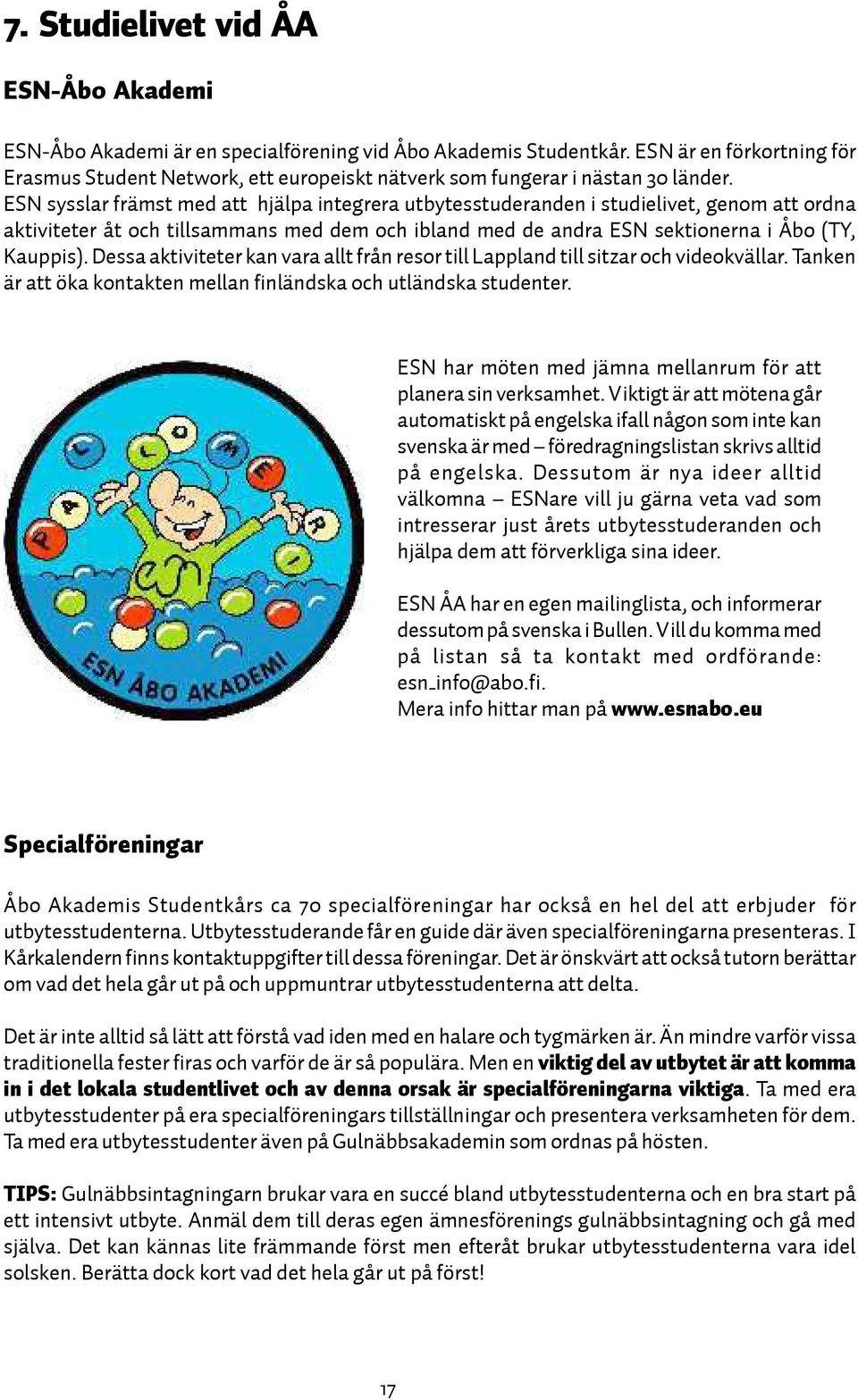 ESN sysslar främst med att hjälpa integrera utbytesstuderanden i studielivet, genom att ordna aktiviteter åt och tillsammans med dem och ibland med de andra ESN sektionerna i Åbo (TY, Kauppis).