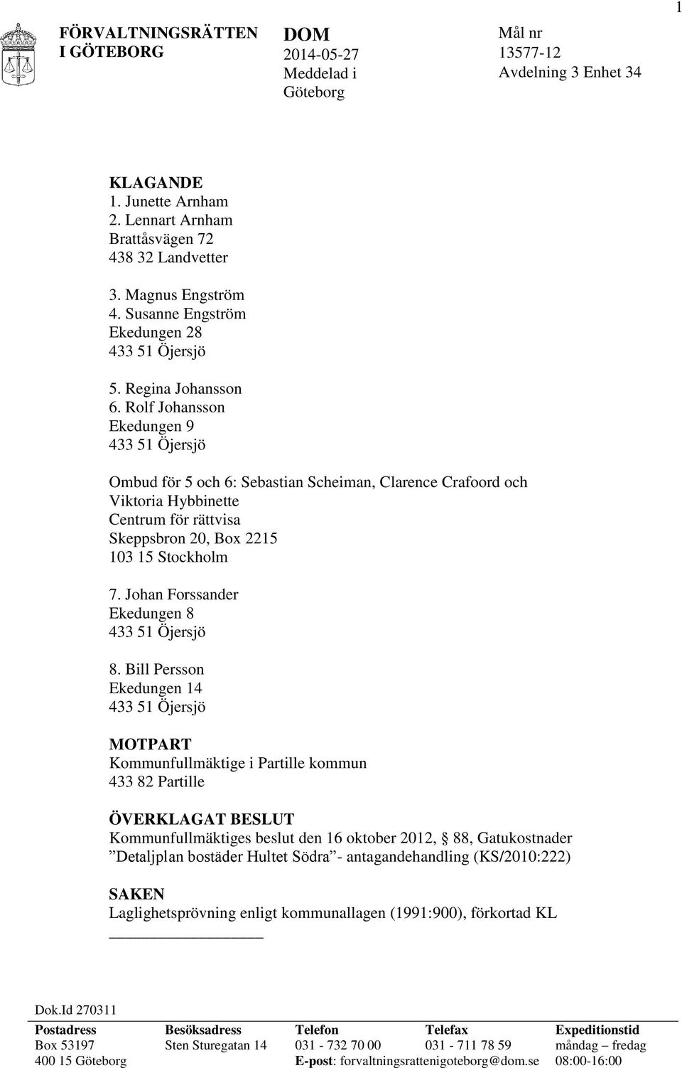 Rolf Johansson Ekedungen 9 433 51 Öjersjö Ombud för 5 och 6: Sebastian Scheiman, Clarence Crafoord och Viktoria Hybbinette Centrum för rättvisa Skeppsbron 20, Box 2215 103 15 Stockholm 7.