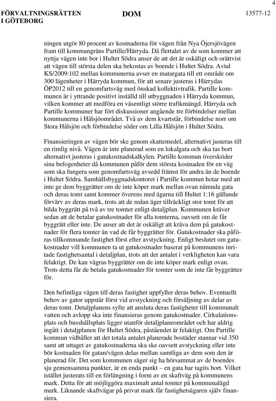 Avtal KS/2009:102 mellan kommunerna avser en matargata till ett område om 300 lägenheter i Härryda kommun, för att senare justeras i Härrydas ÖP2012 till en genomfartsväg med önskad kollektivtrafik.