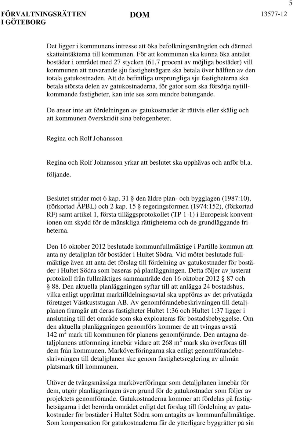 gatukostnaden. Att de befintliga ursprungliga sju fastigheterna ska betala största delen av gatukostnaderna, för gator som ska försörja nytillkommande fastigheter, kan inte ses som mindre betungande.