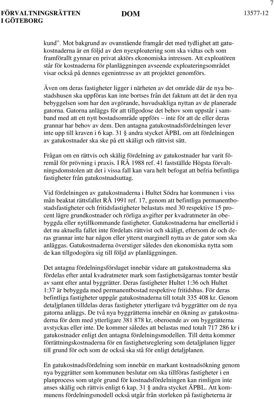 Även om deras fastigheter ligger i närheten av det område där de nya bostadshusen ska uppföras kan inte bortses från det faktum att det är den nya bebyggelsen som har den avgörande, huvudsakliga