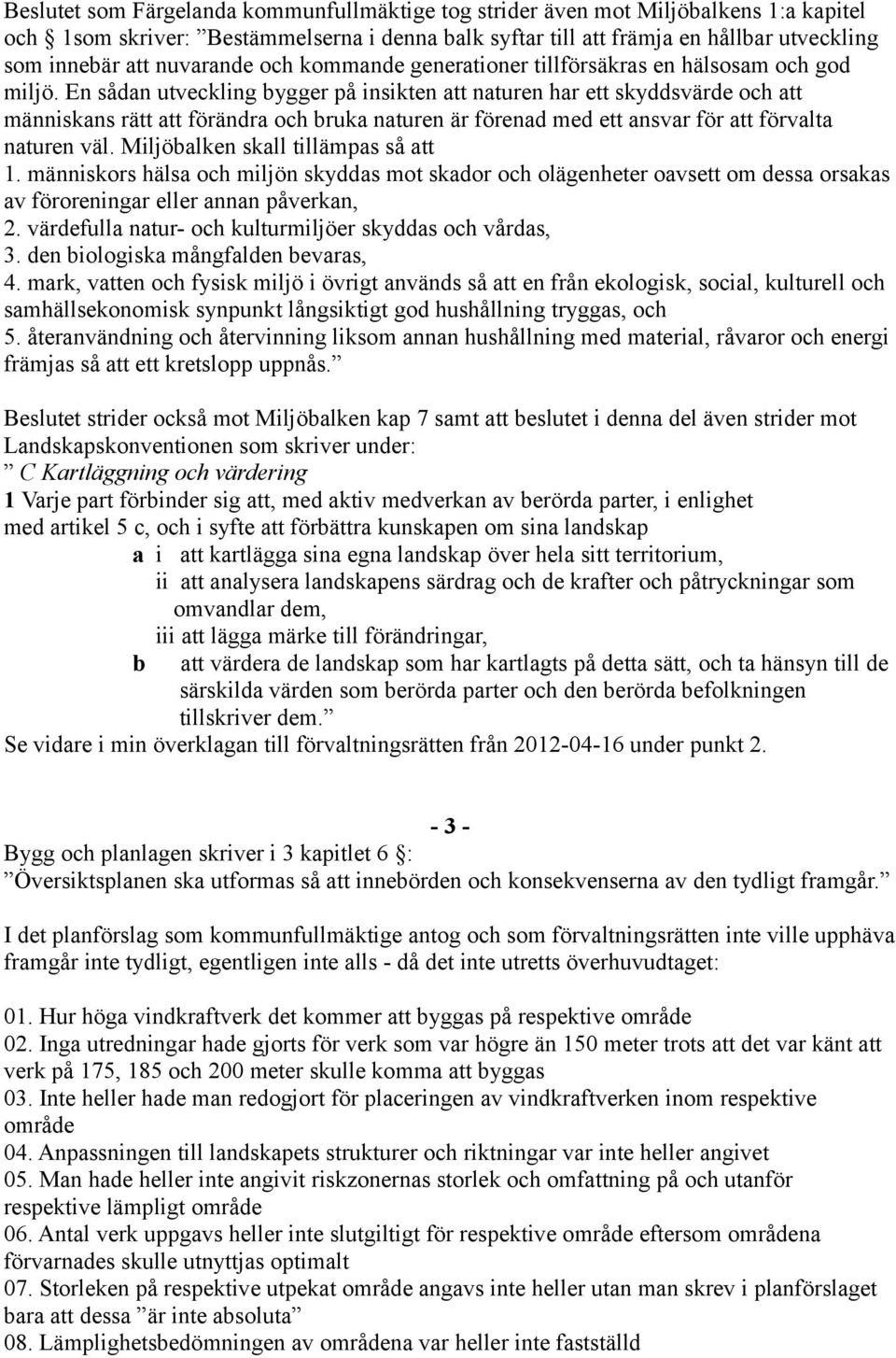 En sådan utveckling bygger på insikten att naturen har ett skyddsvärde och att människans rätt att förändra och bruka naturen är förenad med ett ansvar för att förvalta naturen väl.