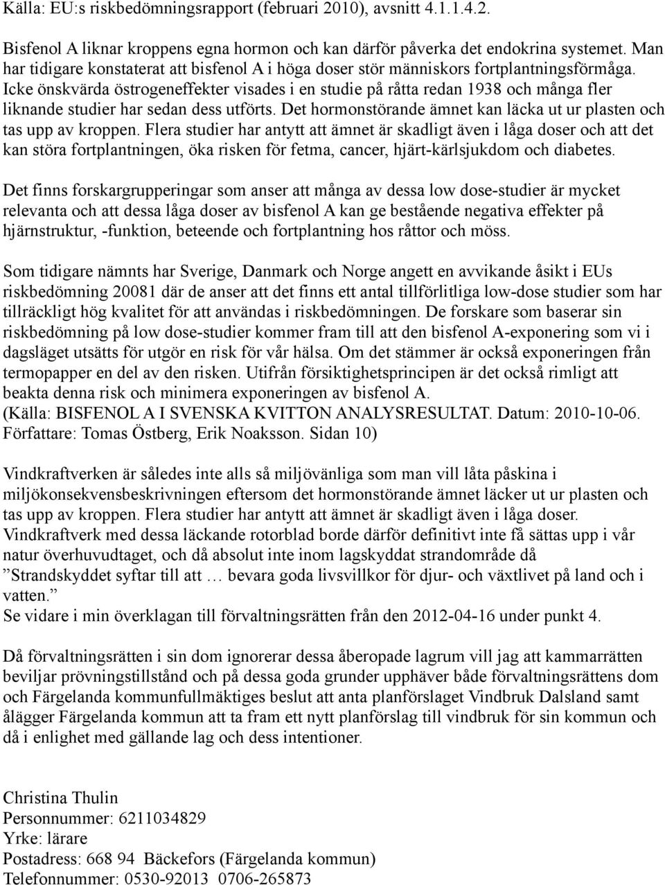 Icke önskvärda östrogeneffekter visades i en studie på råtta redan 1938 och många fler liknande studier har sedan dess utförts. Det hormonstörande ämnet kan läcka ut ur plasten och tas upp av kroppen.