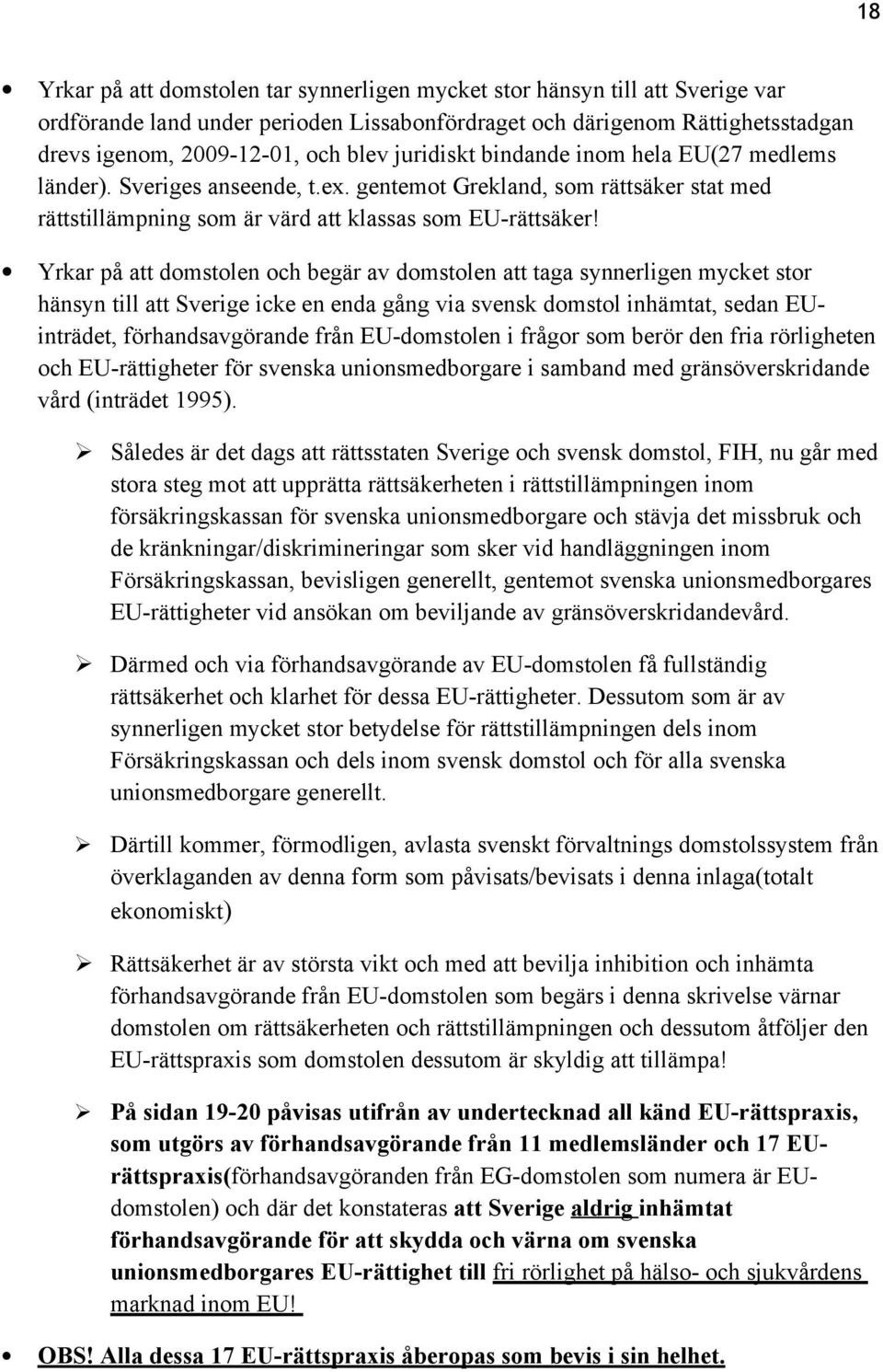 Yrkar på att domstolen och begär av domstolen att taga synnerligen mycket stor hänsyn till att Sverige icke en enda gång via svensk domstol inhämtat, sedan EUinträdet, förhandsavgörande från