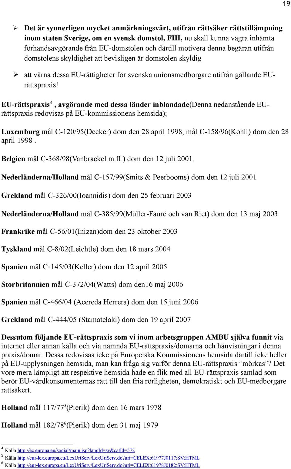 EU-rättspraxis 4, avgörande med dessa länder inblandade(denna nedanstående EUrättspraxis redovisas på EU-kommissionens hemsida); Luxemburg mål C-120/95(Decker) dom den 28 april 1998, mål