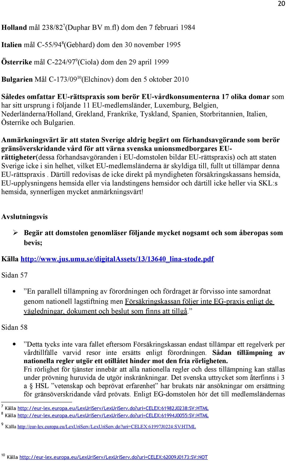 Således omfattar EU-rättspraxis som berör EU-vårdkonsumenterna 17 olika domar som har sitt ursprung i följande 11 EU-medlemsländer, Luxemburg, Belgien, Nederländerna/Holland, Grekland, Frankrike,